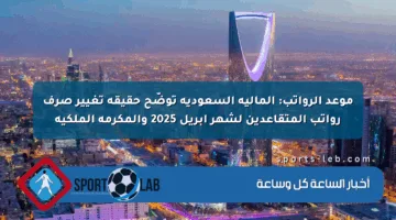 موعد الرواتب: المالية السعودية توضّح حقيقة تغيير صرف رواتب المتقاعدين لشهر أبريل 2025 والمكرمة الملكية